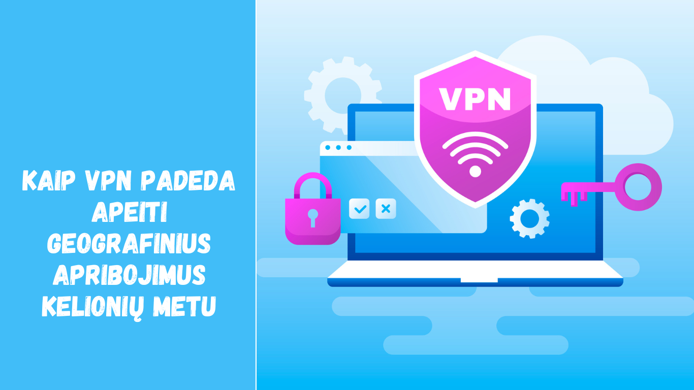 Kaip VPN padeda apeiti geografinius apribojimus kelionių metu