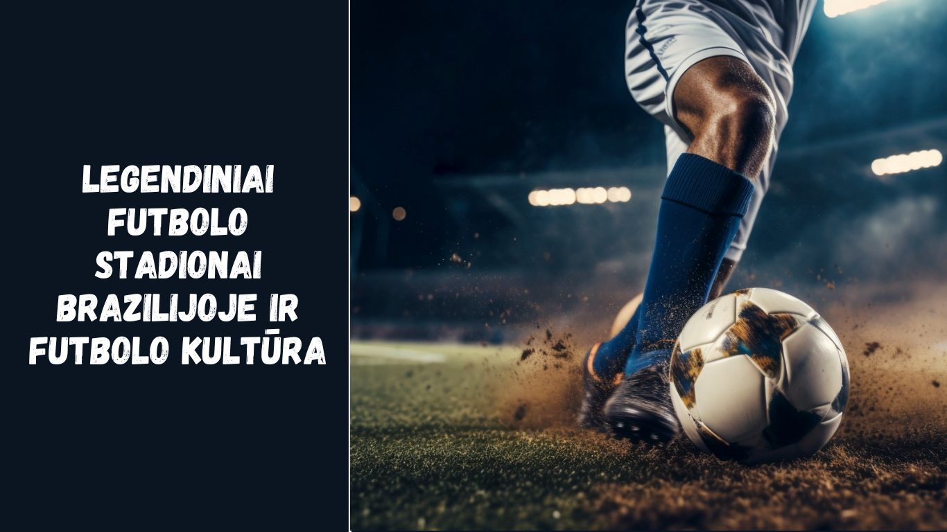 Legendiniai futbolo stadionai Brazilijoje ir futbolo kultūra